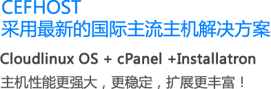 CEFHOST采用最新的国际主流主机解决方案,Cloudlinux OS + cPanel +Installatron,主机性能更强大，更稳定，扩展更丰富！